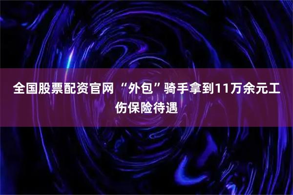全国股票配资官网 “外包”骑手拿到11万余元工伤保险待遇