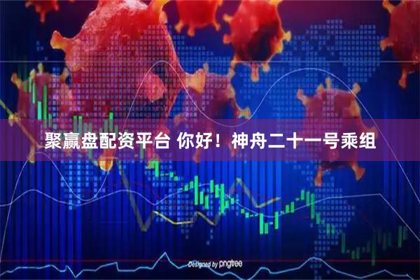 聚赢盘配资平台 你好！神舟二十一号乘组