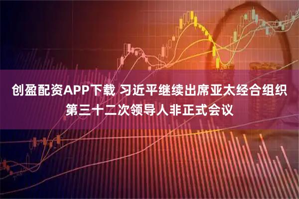 创盈配资APP下载 习近平继续出席亚太经合组织第三十二次领导人非正式会议