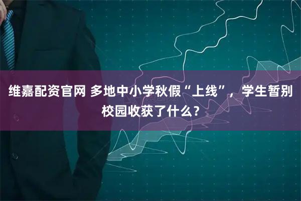 维嘉配资官网 多地中小学秋假“上线”，学生暂别校园收获了什么？