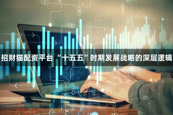 招财猫配资平台 “十五五”时期发展战略的深层逻辑