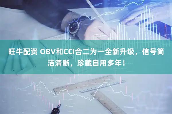 旺牛配资 OBV和CCI合二为一全新升级，信号简洁清晰，珍藏自用多年！