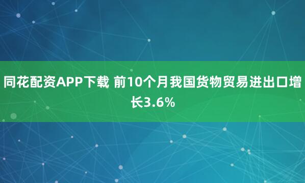 同花配资APP下载 前10个月我国货物贸易进出口增长3.6%
