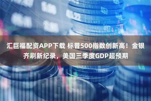 汇巨福配资APP下载 标普500指数创新高！金银齐刷新纪录，美国三季度GDP超预期