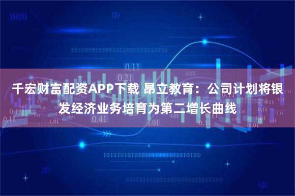 千宏财富配资APP下载 昂立教育：公司计划将银发经济业务培育为第二增长曲线