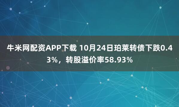 牛米网配资APP下载 10月24日珀莱转债下跌0.43%,转股溢价率58.93%