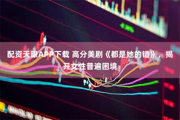 配资天眼APP下载 高分美剧《都是她的错》，揭开女性普遍困境