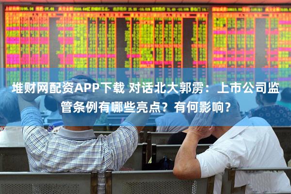 堆财网配资APP下载 对话北大郭雳：上市公司监管条例有哪些亮点？有何影响？