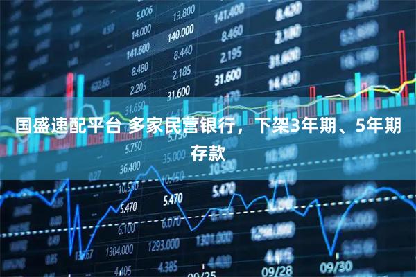 国盛速配平台 多家民营银行，下架3年期、5年期存款